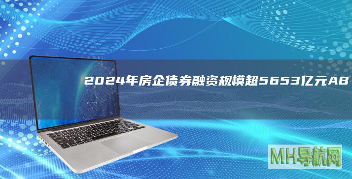 2024年房企融资规模超5653亿元AB