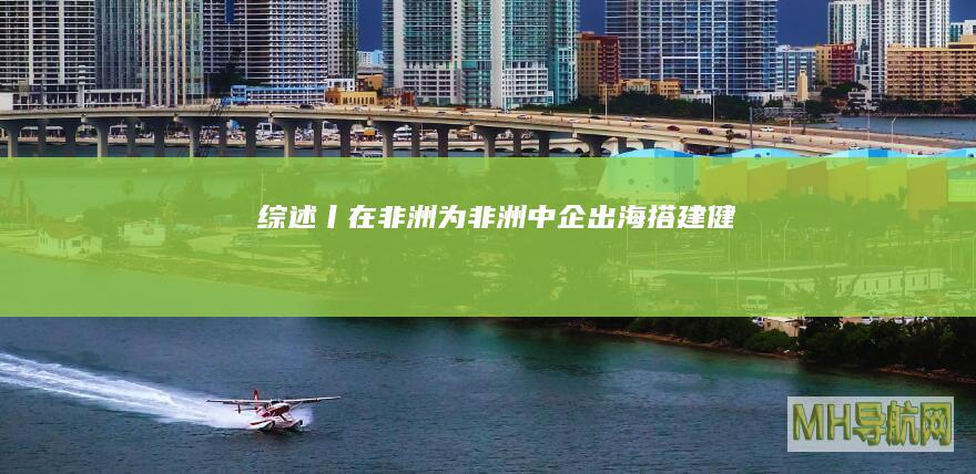 综述丨“在非洲、为非洲”——中企出海搭建“健康丝绸之路”