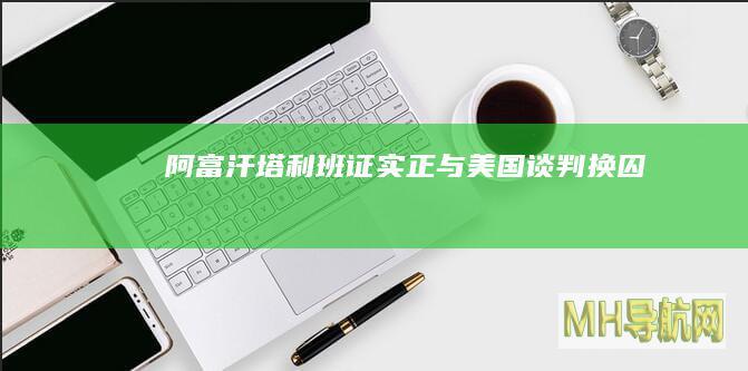 阿富汗塔利班证实正与美国谈判换囚