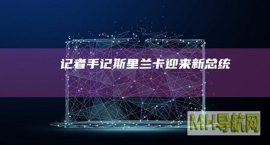 记者手记｜斯里兰卡迎来新总统