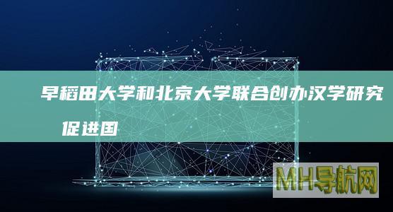 早稻田大学和北京大学联合创办汉学研究所促进国际汉学研究