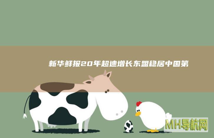 新华鲜报｜20年“超”速增长！东盟稳居中国第一大贸易伙伴