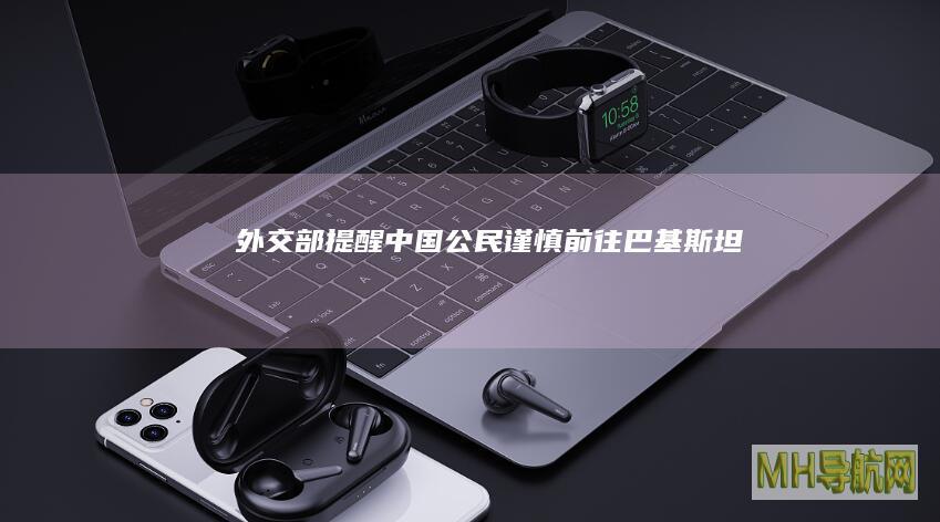 外交部：提醒中国公民谨慎前往巴基斯坦