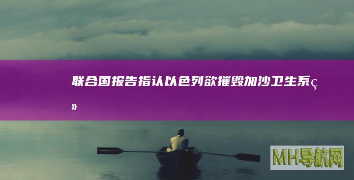 联合国报告指认以色列欲“摧毁”加沙卫生系统
