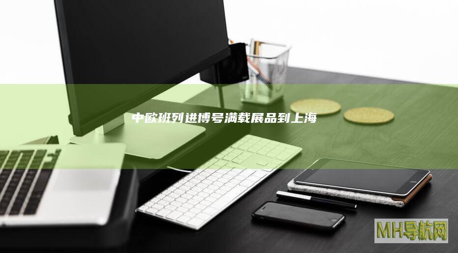 “中欧班列—进博号”满载展品到上海