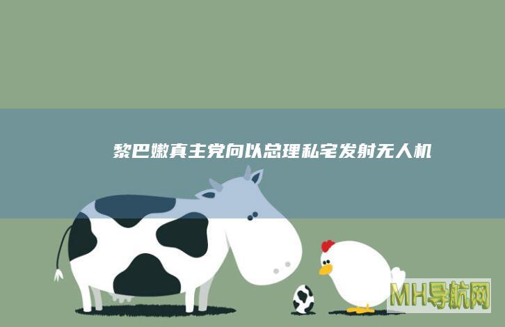 黎巴嫩真主党向以总理私宅发射无人机