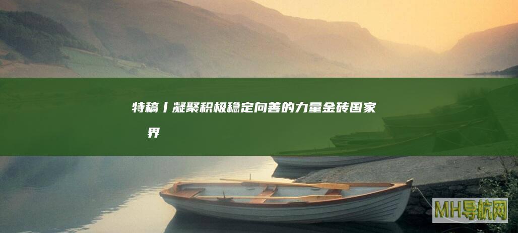 特稿丨凝聚积极稳定向善的力量——金砖国家各界人士期待习近平主席赴俄出席金砖国家领导人第十六次会晤