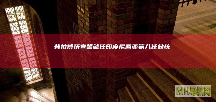普拉博沃宣誓就任印度尼西亚第八任总统