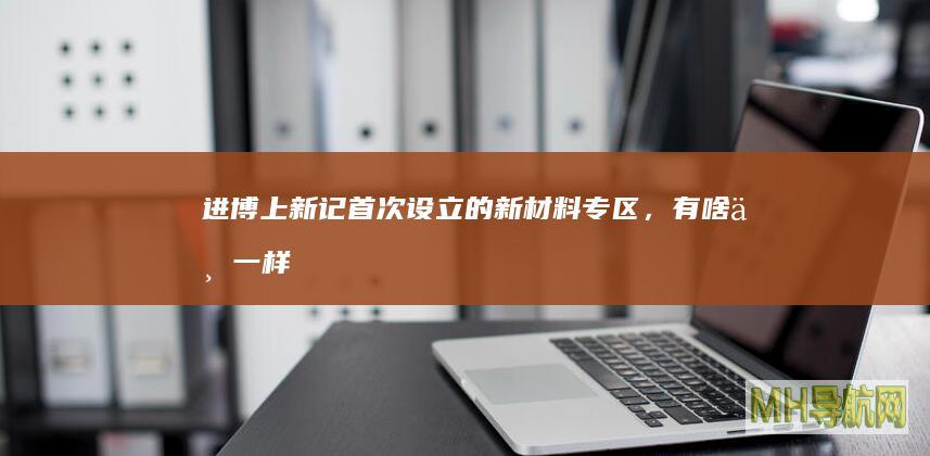 进博上新记|首次设立的新材料专区，有啥不一样？