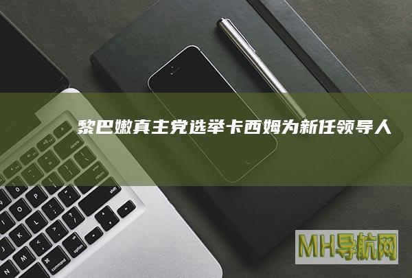 黎巴嫩真主党选举卡西姆为新任领导人