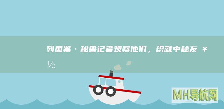列国鉴·秘鲁｜记者观察：他们，织就中秘友好“纽带”
