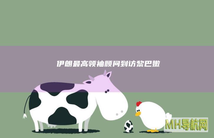 伊朗最高领袖顾问到访黎巴嫩