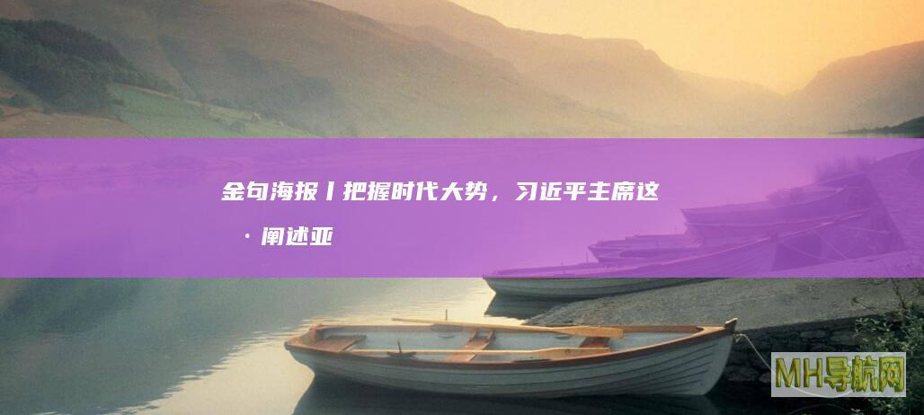金句海报丨把握时代大势，习近平主席这样阐述亚太合作