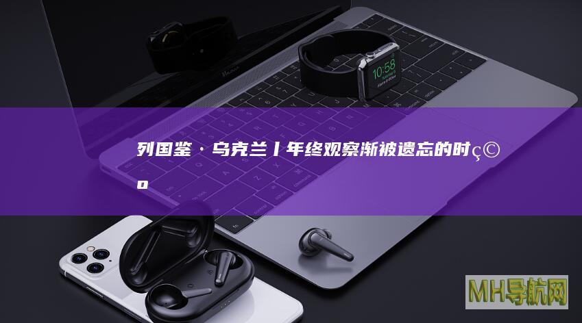 列国鉴·乌克兰丨年终观察：渐被“遗忘”的时空最大的悲哀是盼不到冲突结束