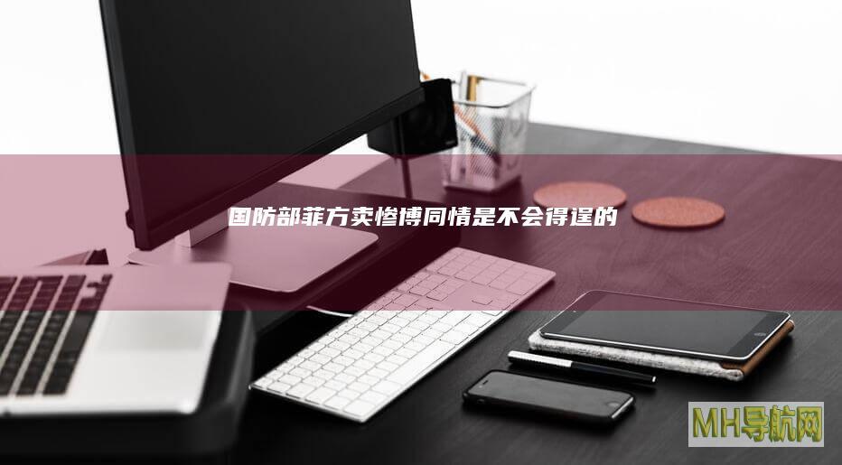 国防部：菲方卖惨博同情是不会得逞的