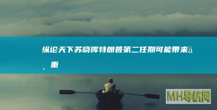 纵论天下|苏晓晖：特朗普第二任期可能带来三重影响