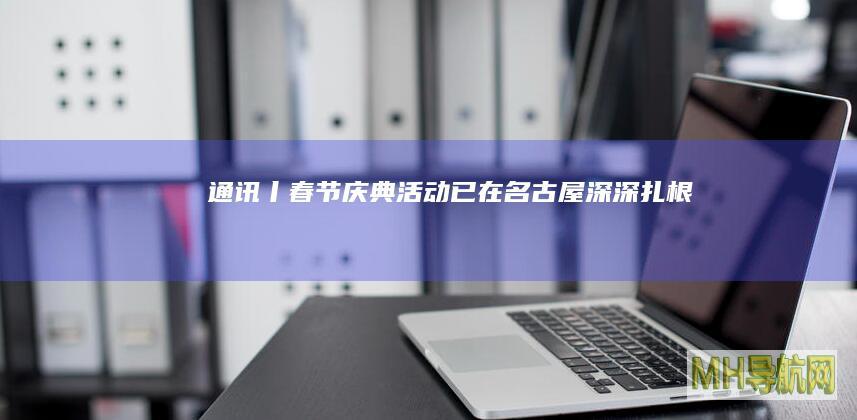 通讯丨“春节庆典活动已在名古屋深深扎根”——日本民众共享“春节快乐”