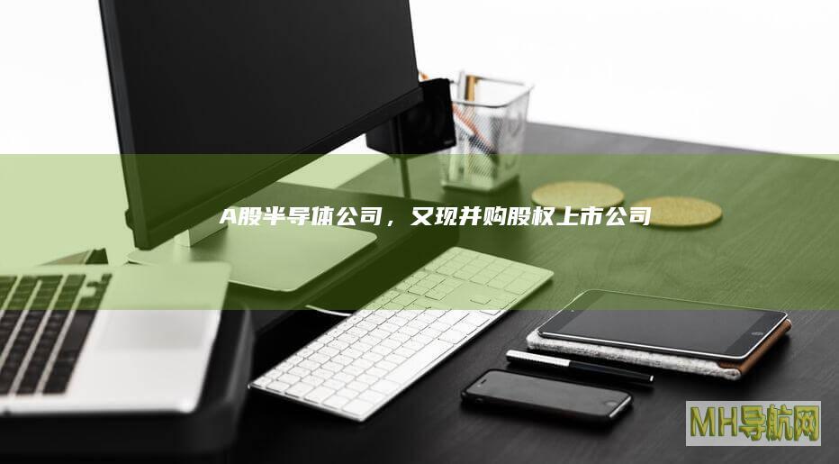 A股半导体公司，又现并购！|股权|上市公司