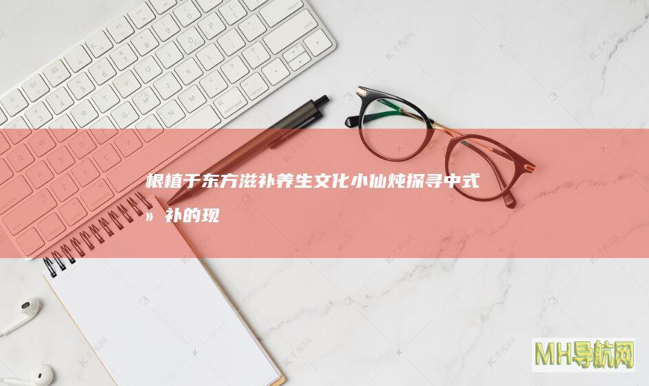 根植于东方滋补养生文化小仙炖探寻中式滋补的现代化表达|美食|夏季养生