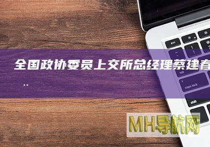 全国政协委员、上交所总经理蔡建春：持续推动“提质增效重回报”专项行动落地见效|沪市|上市公司