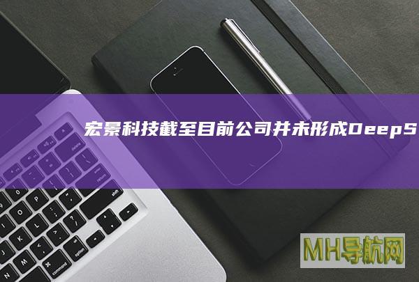 宏景科技：截至目前公司并未形成“DeepSeek”概念范围内的营业收入|经营|净资产收益率|deepseek