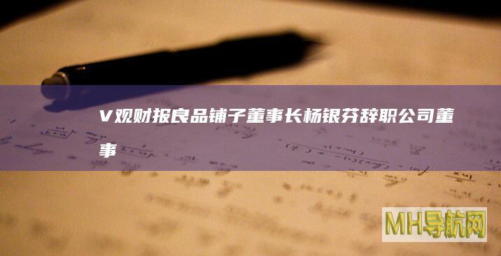 V观财报｜良品铺子董事长杨银芬辞职|公司董事会