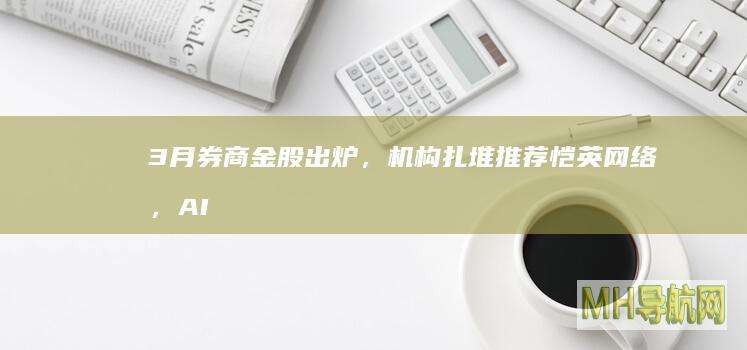 3月券商金股出炉，机构扎堆推荐恺英网络，AI驱动的行情或将走向分化|浪潮信息|国金证券|国元证券|西部证券|锦龙股份