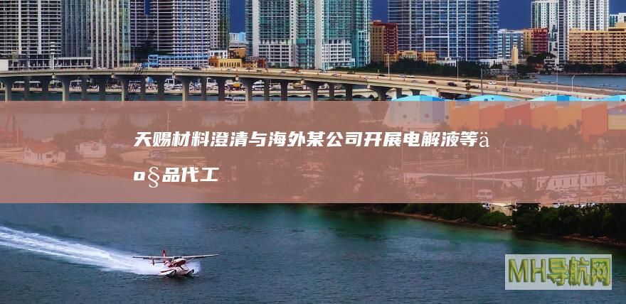 天赐材料澄清与海外某公司开展电解液等产品代工及产能建设合作传闻|六氟磷酸锂