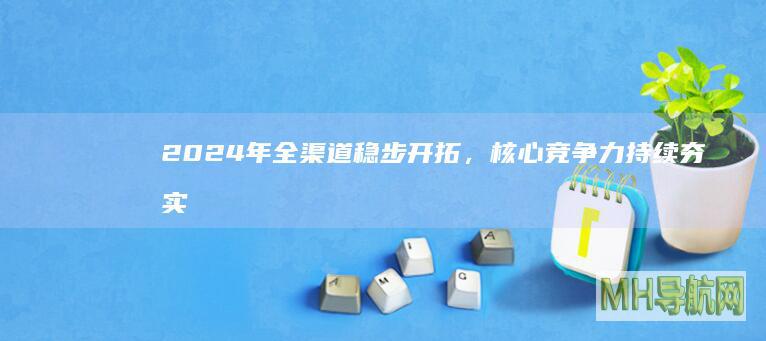 2024年全渠道稳步开拓，核心竞争力持续夯实，兔宝宝展现增长韧性|德华|板材|上市公司|广发证券