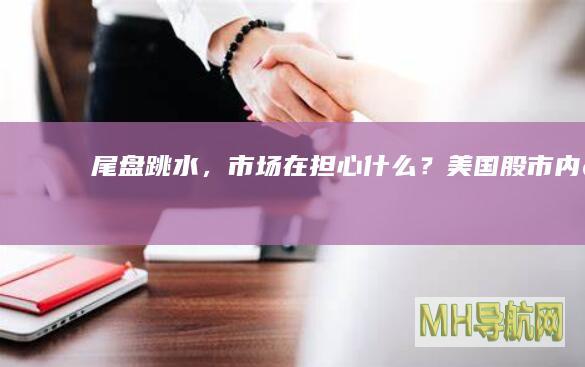 尾盘跳水，市场在担心什么？|美国|股市|内需|科技股