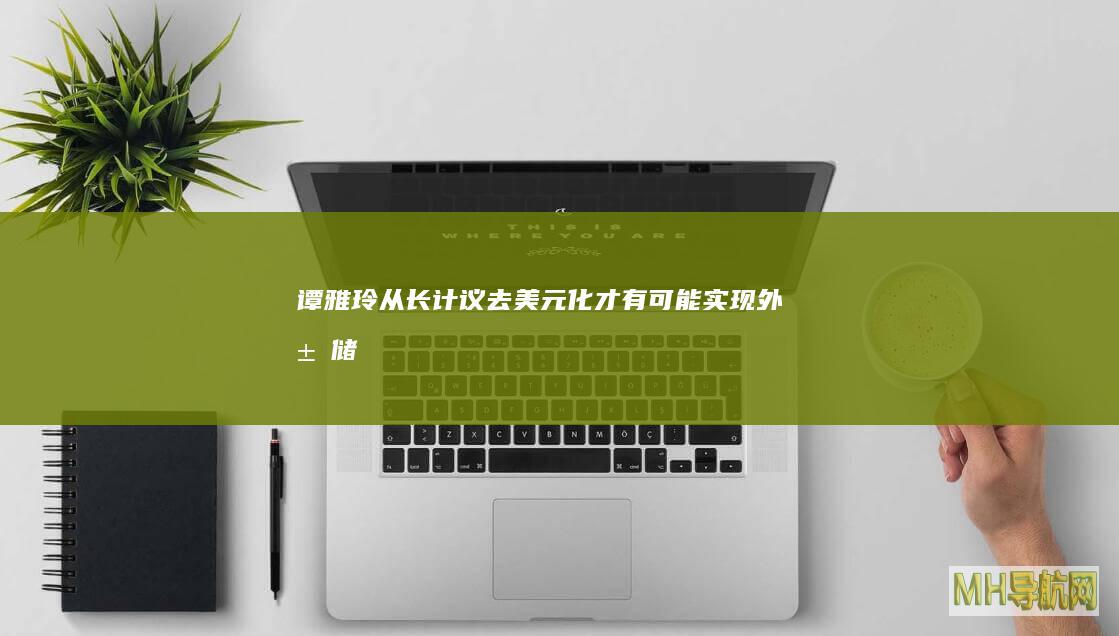 谭雅玲：从长计议去美元化才有可能实现|外汇储备|美债|美元贬值|央行