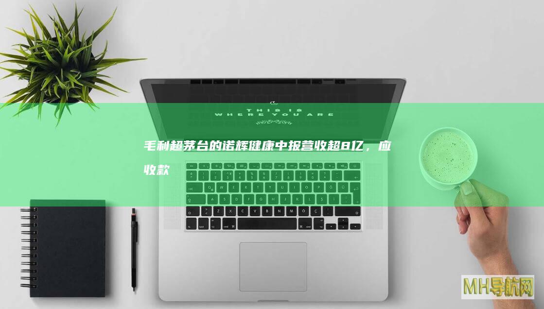 毛利超茅台的诺辉健康：中报营收超8亿，应收款超10亿|毛利润