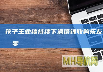 孩子王业绩持续下滑借钱收购乐友国际|股权|零售|母婴