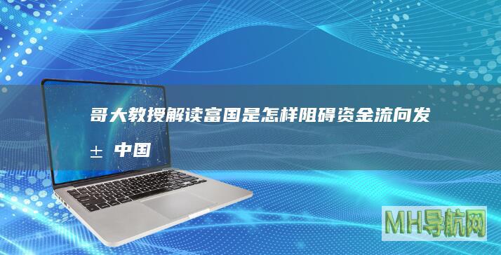 哥大教授解读：富国是怎样阻碍资金流向发展中国家的？|宏观经济