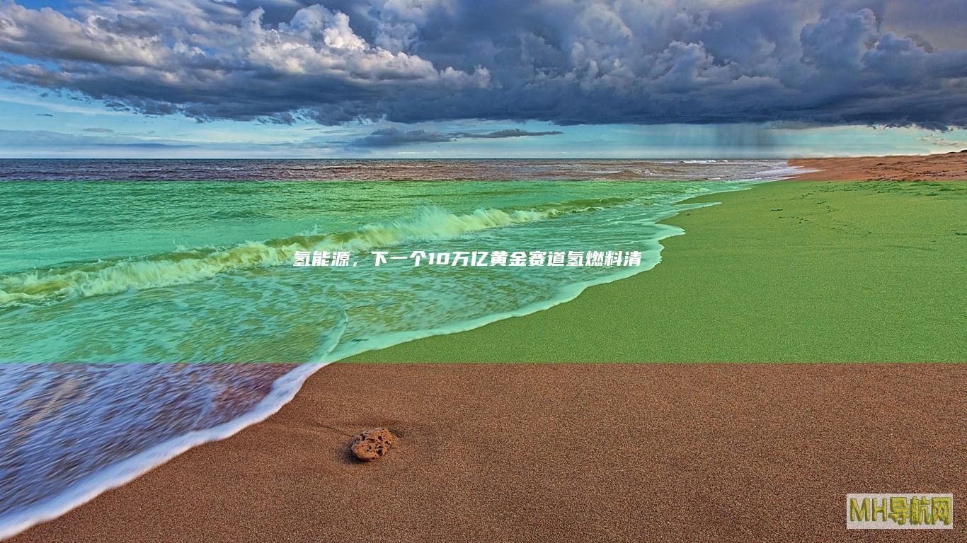 氢能源，下一个10万亿黄金赛道！|氢燃料|清洁能源|锂电|汽车