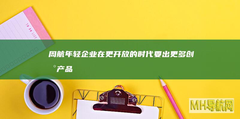 周航：年轻企业在更开放的时代要出更多创新产品|经济学家|邱晓华|合伙人|战略官