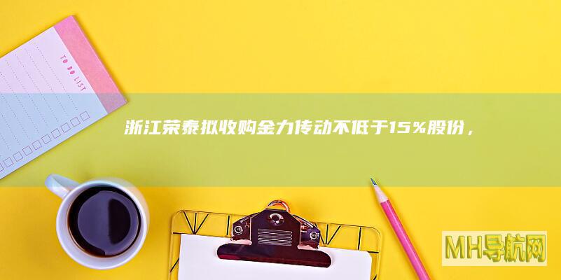 浙江荣泰：拟收购金力传动不低于15%股份，有助于公司快速进入人形机器人等新兴领域|广东|战略投资者