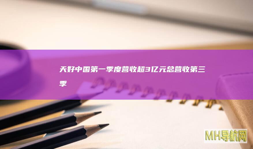 天好中国第一季度营收超3亿元|总营收|第三季度收益