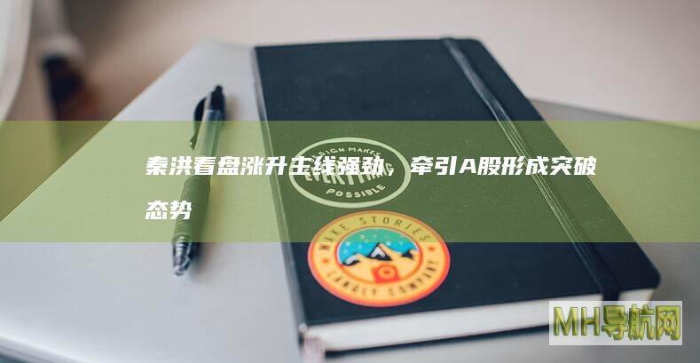 秦洪看盘｜涨升主线强劲，牵引A股形成突破态势|券商股|大金融|a股市场