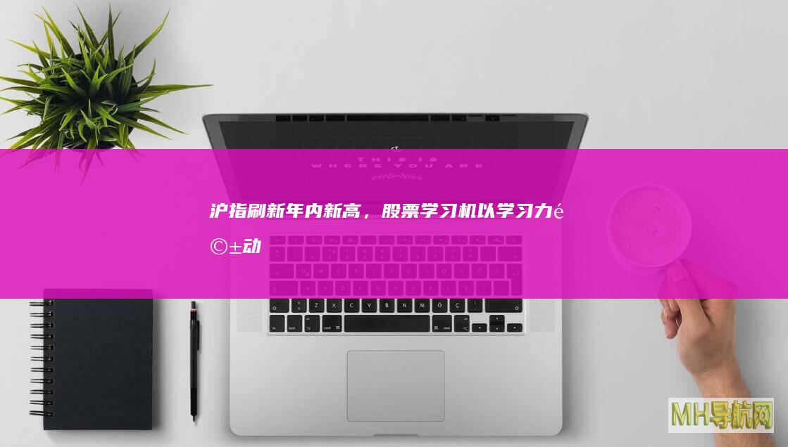 沪指刷新年内新高，股票学习机以“学习力”驱动“认知力”，以“认知力”驾驭“投资力”