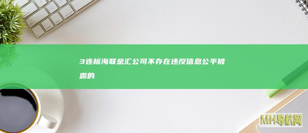 3连板海联金汇：公司不存在违反信息公平披露的情形|股票|交易|内外部|非经营性资金