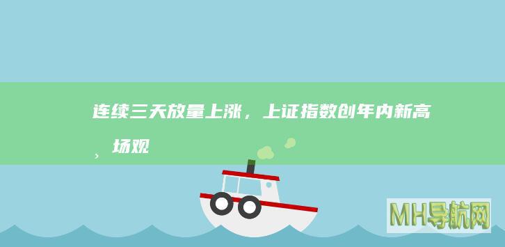 连续三天放量上涨，上证指数创年内新高｜市场观察|a股|大盘|股指|牛市|上海证券交易所综合股价指数