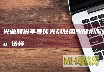 兴业股份：半导体光刻胶用酚醛树脂业务处于送样测试阶段|股票
