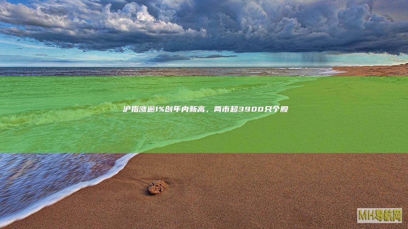沪指涨逾1%创年内新高，两市超3900只个股上涨|创业板|上证指数