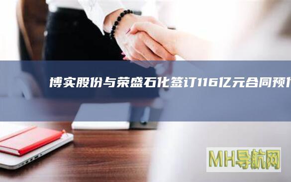 博实股份与荣盛石化签订1.16亿元合同|预付款
