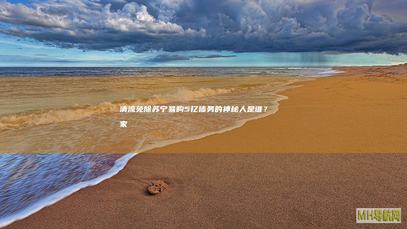 清流免除苏宁易购5亿债务的神秘人是谁?家