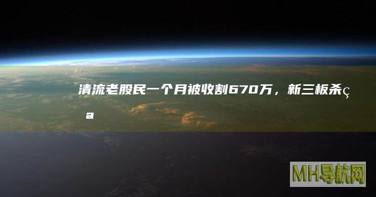 清流老股民一个月被收割670万,新三板杀猪