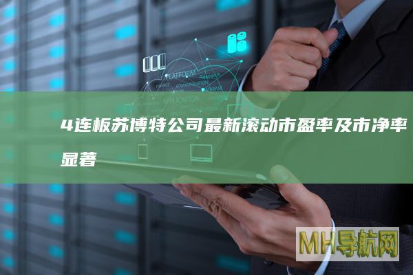 4连板苏博特公司最新滚动市盈率及市净率显著
