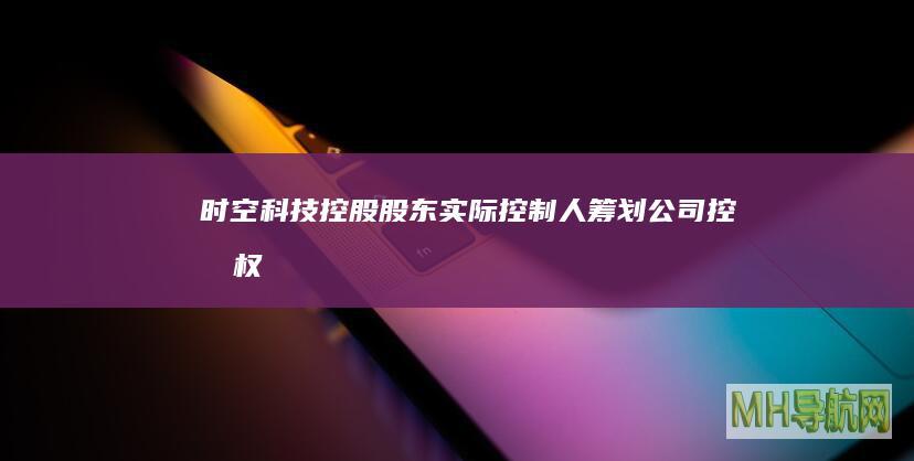 时空科技：控股股东、实际控制人筹划公司控制权变更事项，股票停牌