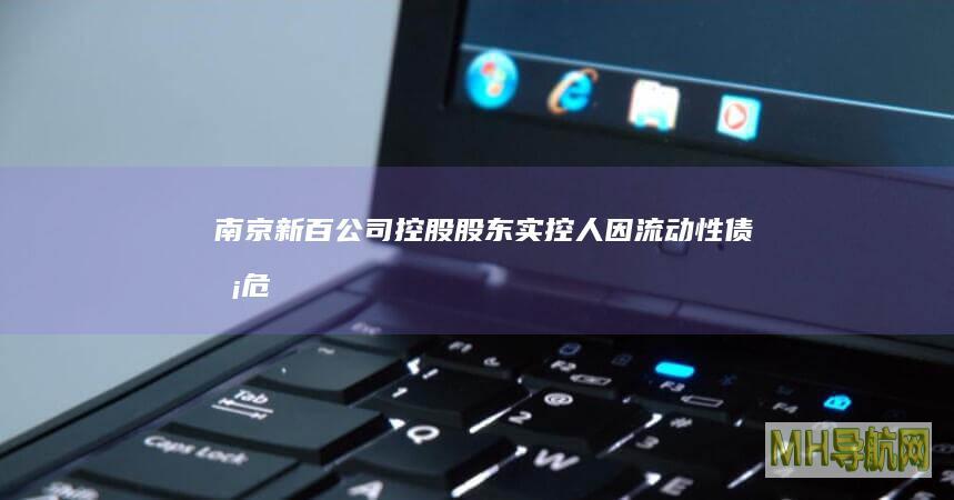 南京新百：公司控股股东、实控人因流动性债务危机，主要资产被司法冻结|股票|股份总数|新街口百货商场